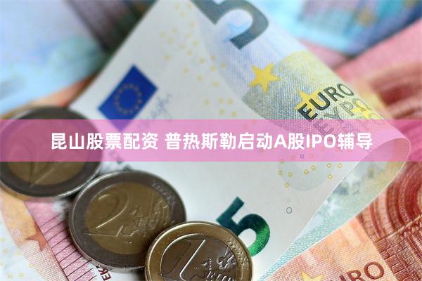 昆山股票配资 普热斯勒启动A股IPO辅导