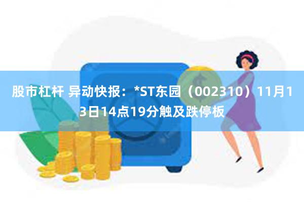 股市杠杆 异动快报：*ST东园（002310）11月13日14点19分触及跌停板