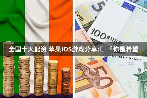 全国十大配资 苹果IOS游戏分享:​「你是希望