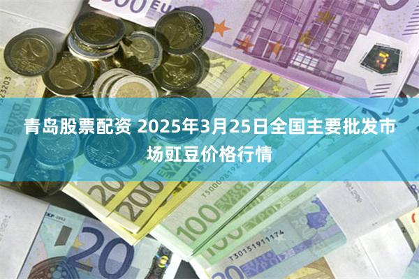 青岛股票配资 2025年3月25日全国主要批发市场豇豆价格行情