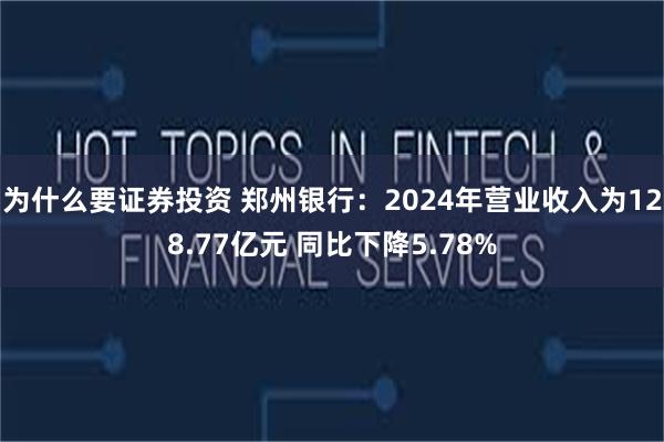 为什么要证券投资 郑州银行：2024年营业收入为128.77亿元 同比下降5.78%