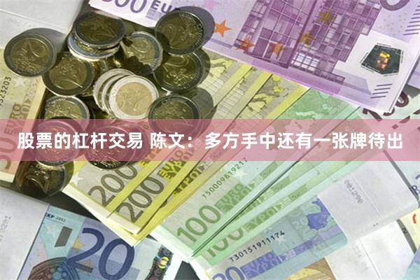 股票的杠杆交易 陈文：多方手中还有一张牌待出
