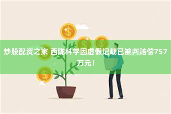 炒股配资之家 西陇科学因虚假记载已被判赔偿757万元！