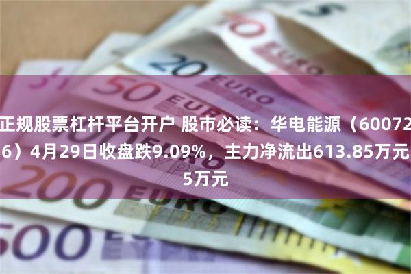 正规股票杠杆平台开户 股市必读：华电能源（600726）4月29日收盘跌9.09%，主力净流出613.85万元