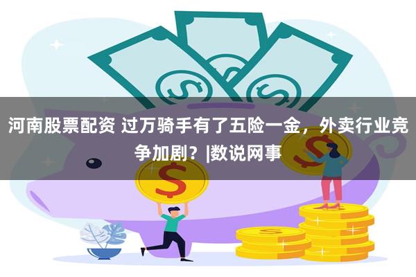 河南股票配资 过万骑手有了五险一金，外卖行业竞争加剧？|数说网事