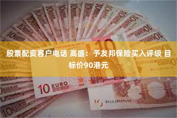 股票配资客户电话 高盛：予友邦保险买入评级 目标价90港元