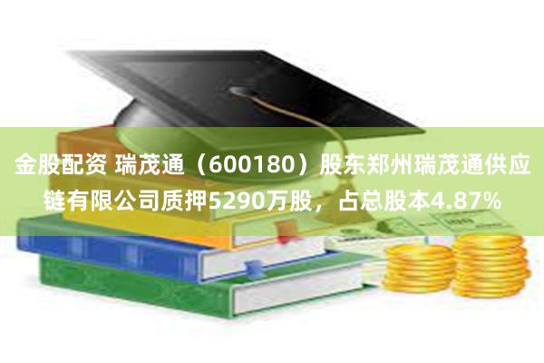 金股配资 瑞茂通（600180）股东郑州瑞茂通供应链有限公司质押5290万股，占总股本4.87%
