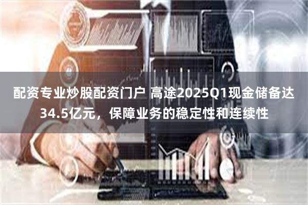配资专业炒股配资门户 高途2025Q1现金储备达34.5亿元，保障业务的稳定性和连续性
