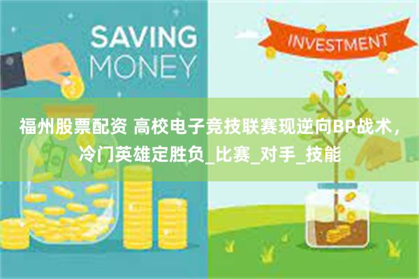 福州股票配资 高校电子竞技联赛现逆向BP战术，冷门英雄定胜负_比赛_对手_技能