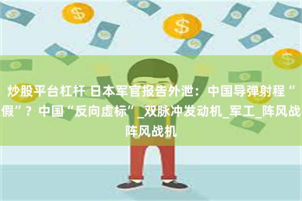 炒股平台杠杆 日本军官报告外泄：中国导弹射程“造假”？中国“反向虚标”_双脉冲发动机_军工_阵风战机