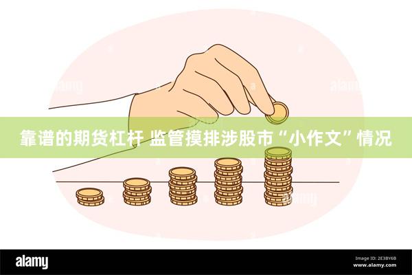 靠谱的期货杠杆 监管摸排涉股市“小作文”情况