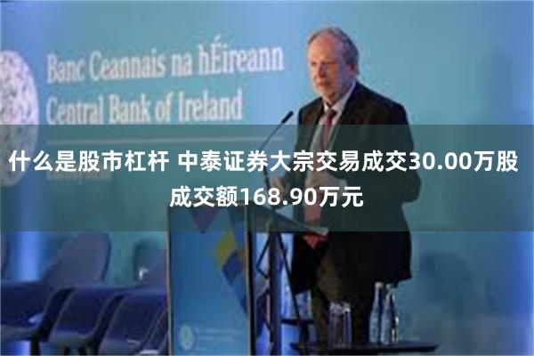 什么是股市杠杆 中泰证券大宗交易成交30.00万股 成交额168.90万元