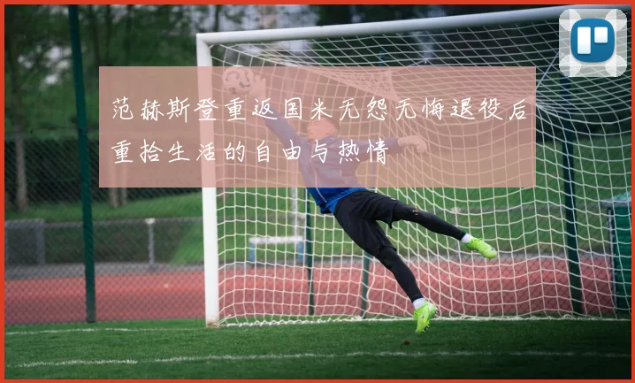 范赫斯登重返国米无怨无悔退役后重拾生活的自由与热情