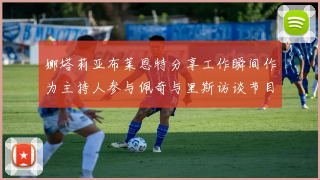 娜塔莉亚布莱恩特分享工作瞬间作为主持人参与佩奇与里斯访谈节目