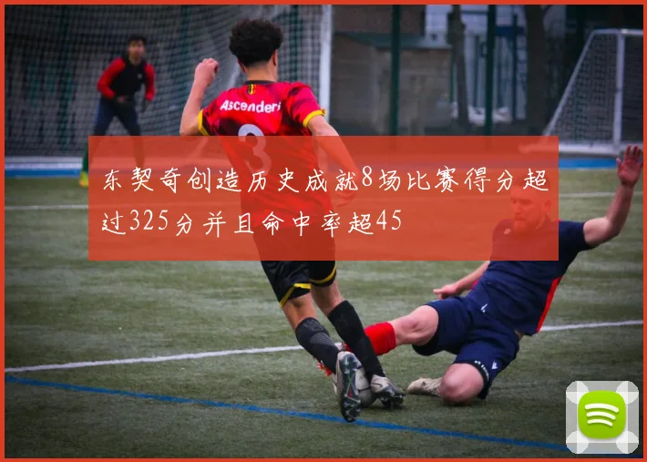东契奇创造历史成就8场比赛得分超过325分并且命中率超45