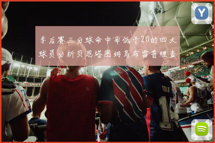 季后赛三分球命中率低于20的四大球员分析贝恩塔图姆乌布雷普理查德表现探讨