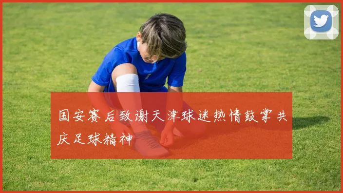 国安赛后致谢天津球迷热情鼓掌共庆足球精神