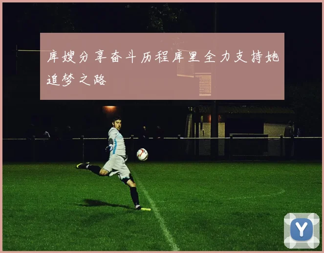 库嫂分享奋斗历程库里全力支持她追梦之路