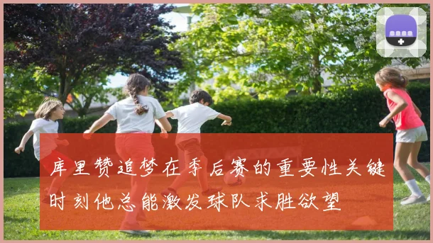 库里赞追梦在季后赛的重要性关键时刻他总能激发球队求胜欲望