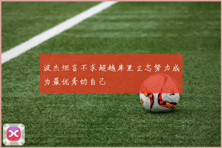 波杰坦言不求超越库里立志努力成为最优秀的自己