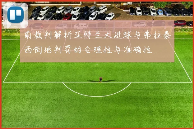 前裁判解析亚特兰大进球与弗拉泰西倒地判罚的合理性与准确性