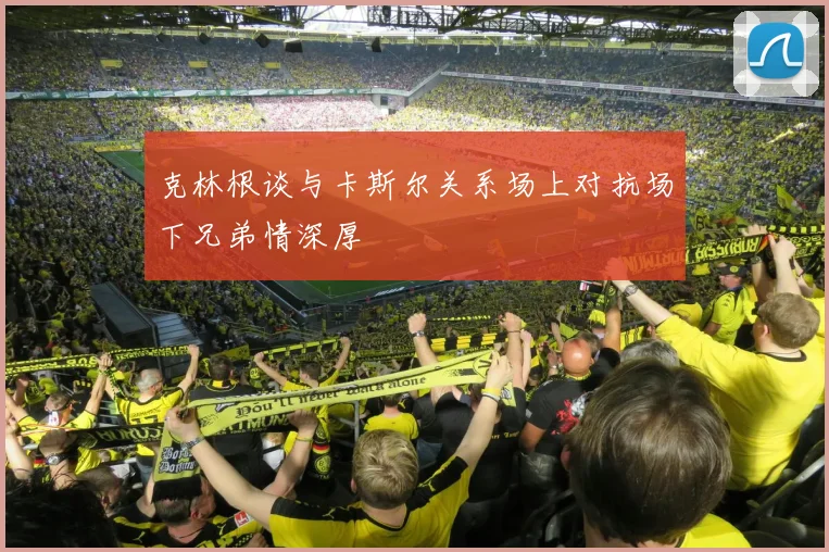 克林根谈与卡斯尔关系场上对抗场下兄弟情深厚