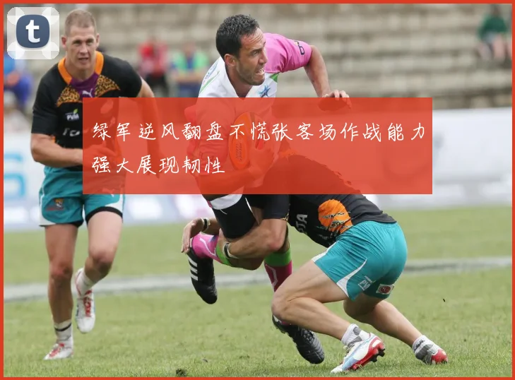 绿军逆风翻盘不慌张客场作战能力强大展现韧性