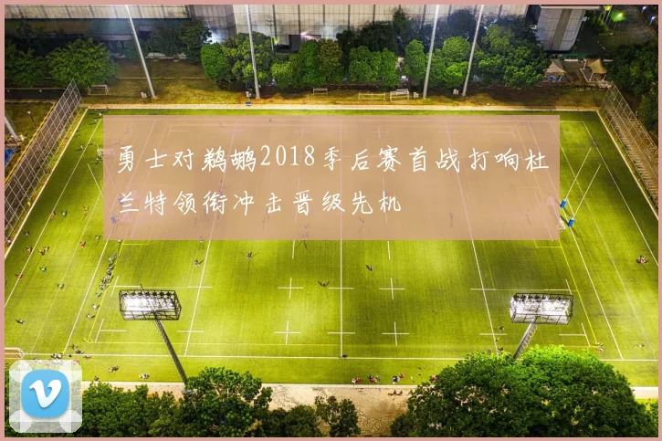 勇士对鹈鹕2018季后赛首战打响杜兰特领衔冲击晋级先机