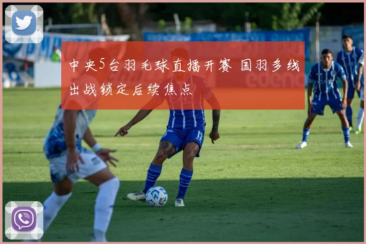中央5台羽毛球直播开赛 国羽多线出战锁定后续焦点