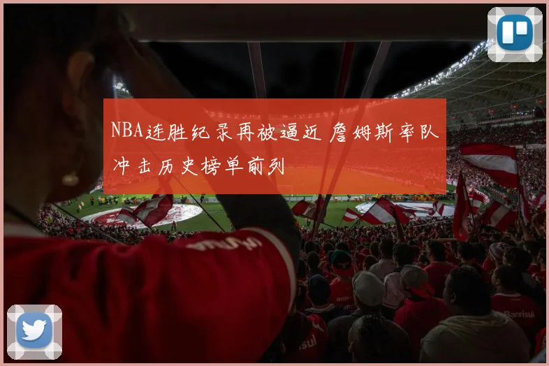 NBA连胜纪录再被逼近 詹姆斯率队冲击历史榜单前列