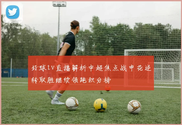 好球tv直播解析中超焦点战申花逆转取胜继续领跑积分榜