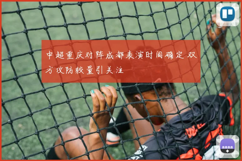 中超重庆对阵成都表演时间确定 双方攻防较量引关注