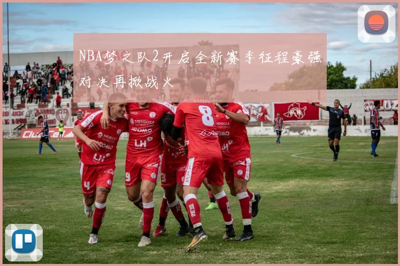 NBA梦之队2开启全新赛季征程豪强对决再掀战火