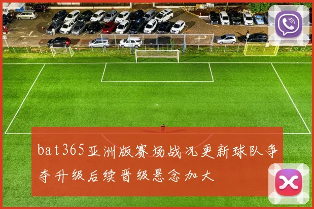bat365亚洲版赛场战况更新球队争夺升级后续晋级悬念加大