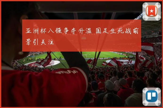 亚洲杯八强争夺升温 国足生死战前景引关注