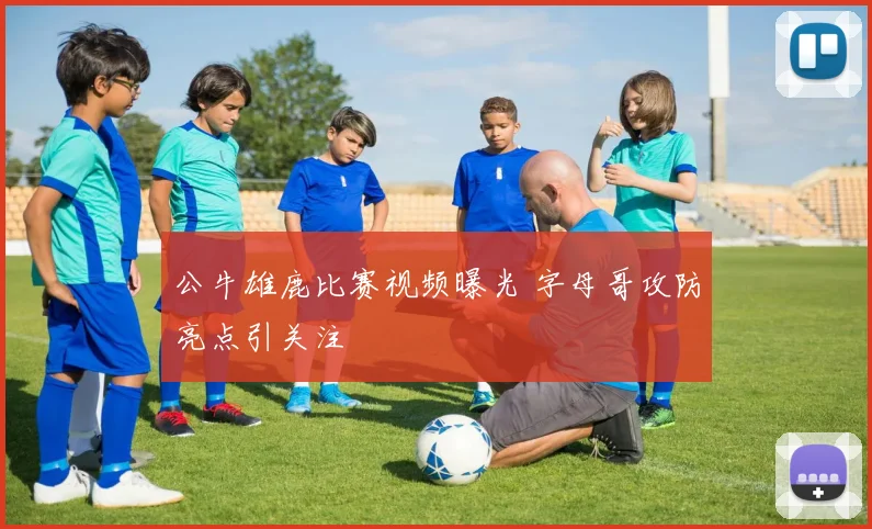 公牛雄鹿比赛视频曝光 字母哥攻防亮点引关注