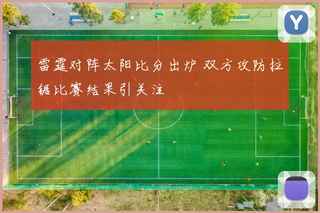 雷霆对阵太阳比分出炉 双方攻防拉锯比赛结果引关注
