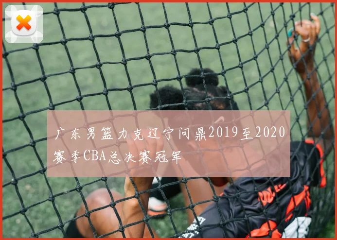 广东男篮力克辽宁问鼎2019至2020赛季CBA总决赛冠军